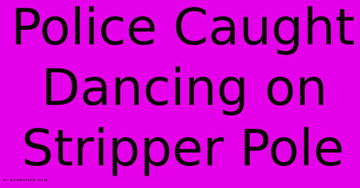 Police Caught Dancing On Stripper Pole Police Caught Dancing On Stripper Pole