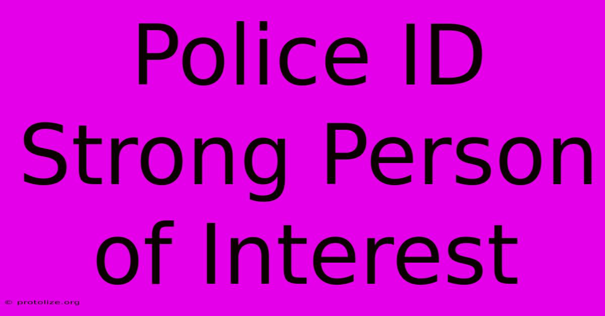 Police ID Strong Person Of Interest