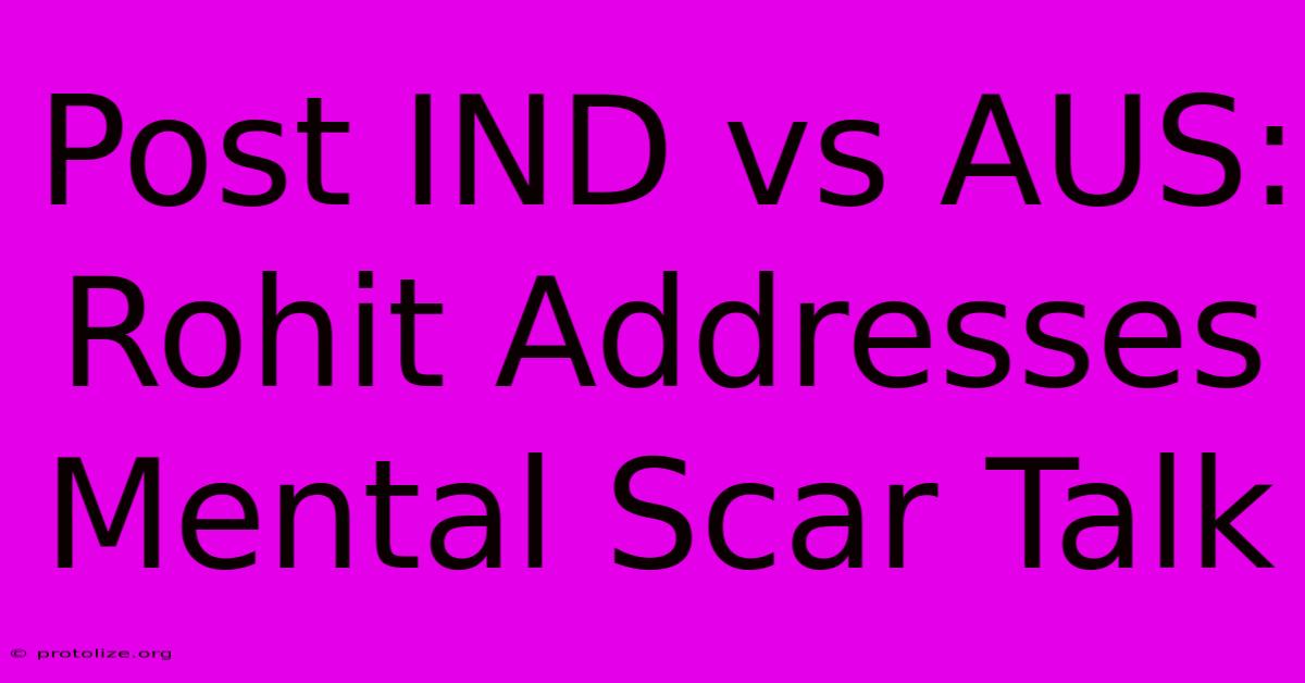 Post IND Vs AUS: Rohit Addresses Mental Scar Talk Post IND Vs AUS: Rohit Addresses Mental Scar Talk
