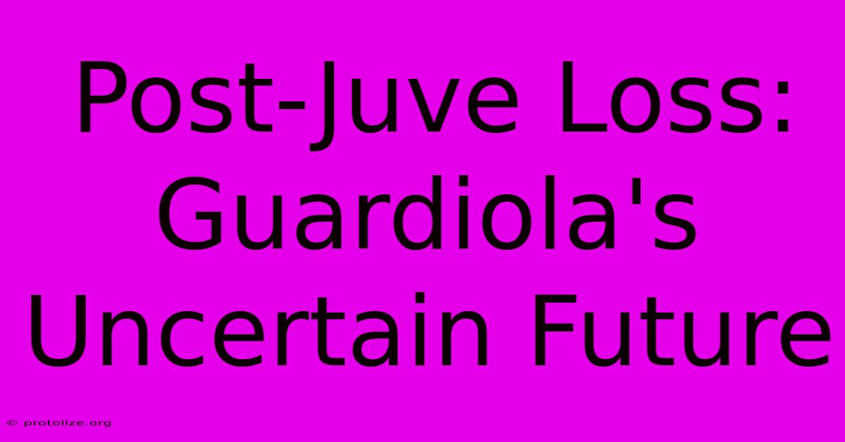 Post-Juve Loss: Guardiola's Uncertain Future Post-Juve Loss: Guardiola's Uncertain Future