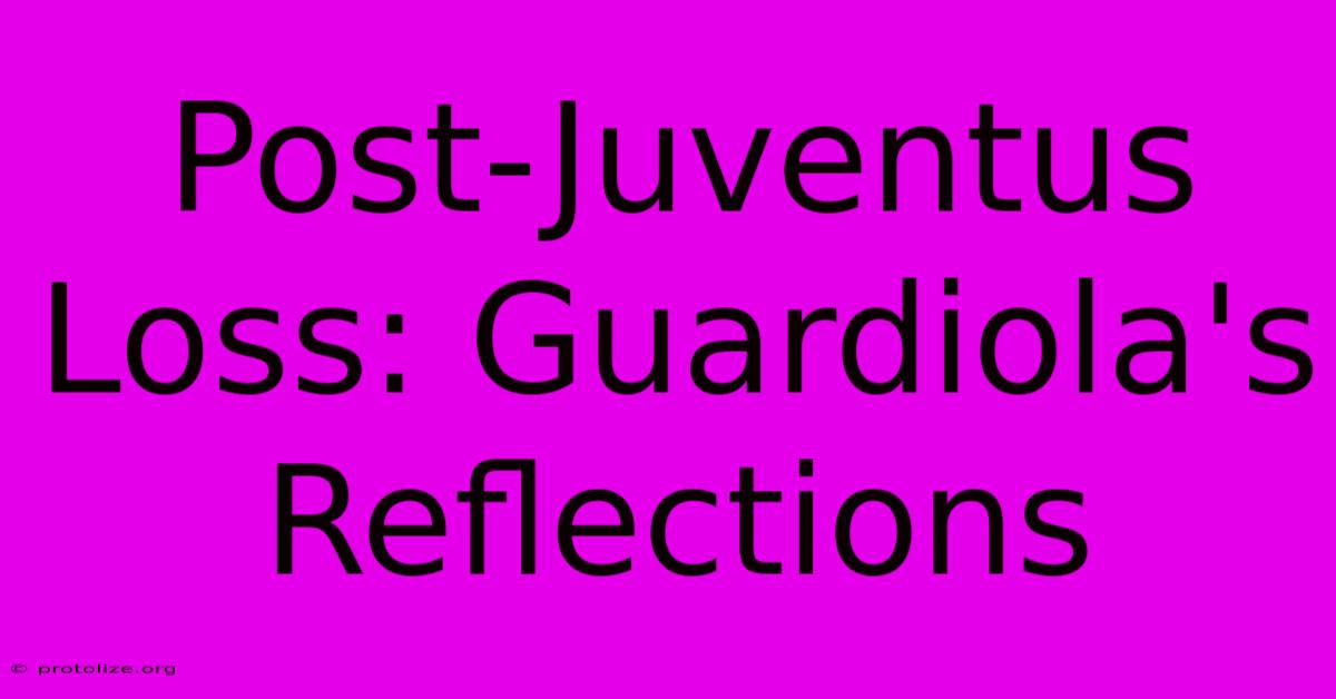 Post-Juventus Loss: Guardiola's Reflections Post-Juventus Loss: Guardiola's Reflections