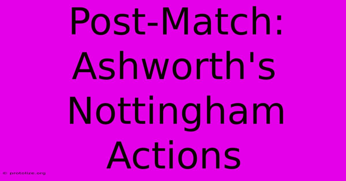 Post-Match: Ashworth's Nottingham Actions Post-Match: Ashworth's Nottingham Actions