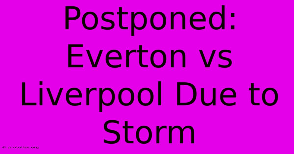 Postponed: Everton Vs Liverpool Due To Storm Postponed: Everton Vs Liverpool Due To Storm