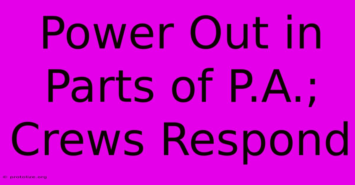 Power Out In Parts Of P.A.; Crews Respond Power Out In Parts Of P.A.; Crews Respond