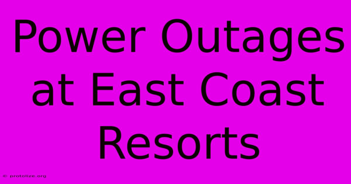 Power Outages At East Coast Resorts Power Outages At East Coast Resorts