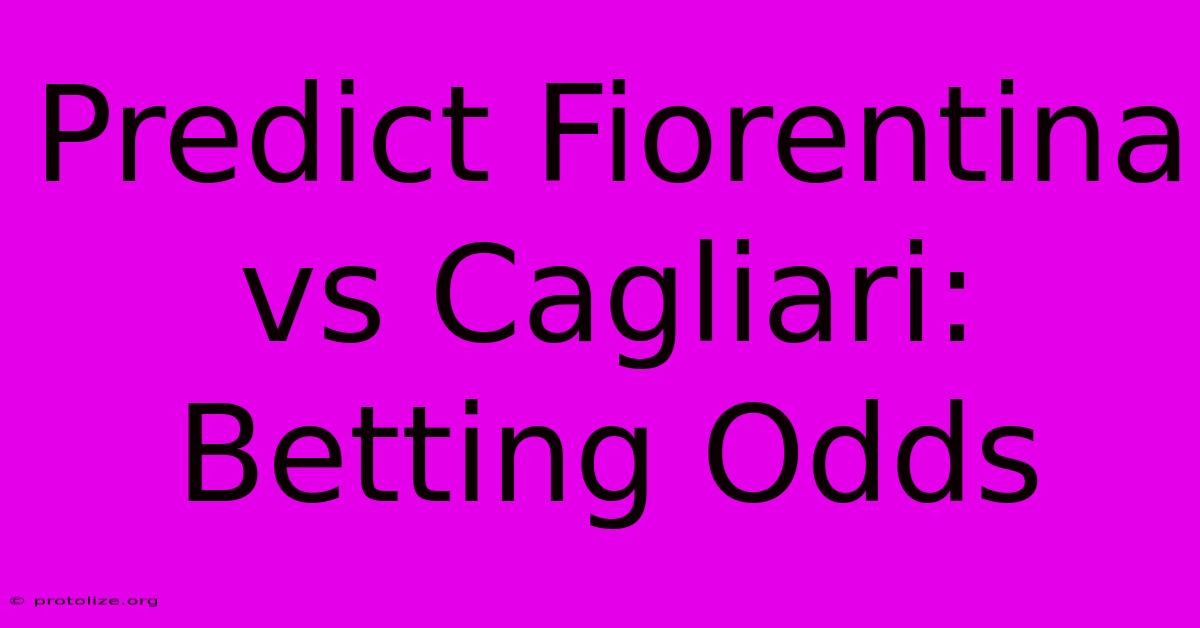 Predict Fiorentina Vs Cagliari: Betting Odds Predict Fiorentina Vs Cagliari: Betting Odds