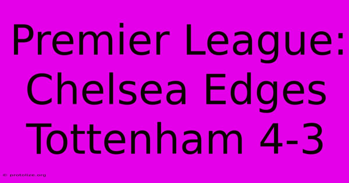 Premier League: Chelsea Edges Tottenham 4-3 Premier League: Chelsea Edges Tottenham 4-3