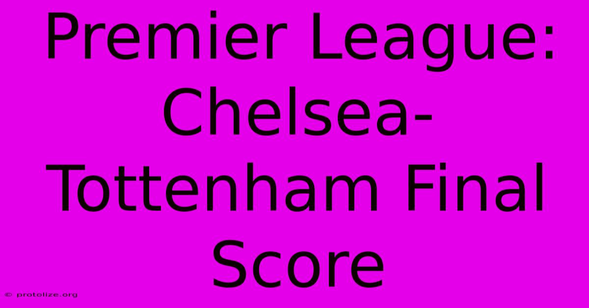 Premier League: Chelsea-Tottenham Final Score Premier League: Chelsea-Tottenham Final Score
