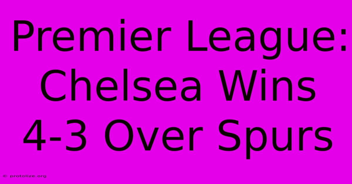 Premier League: Chelsea Wins 4-3 Over Spurs Premier League: Chelsea Wins 4-3 Over Spurs