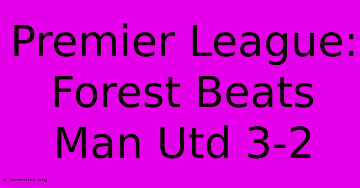 Premier League: Forest Beats Man Utd 3-2 Premier League: Forest Beats Man Utd 3-2