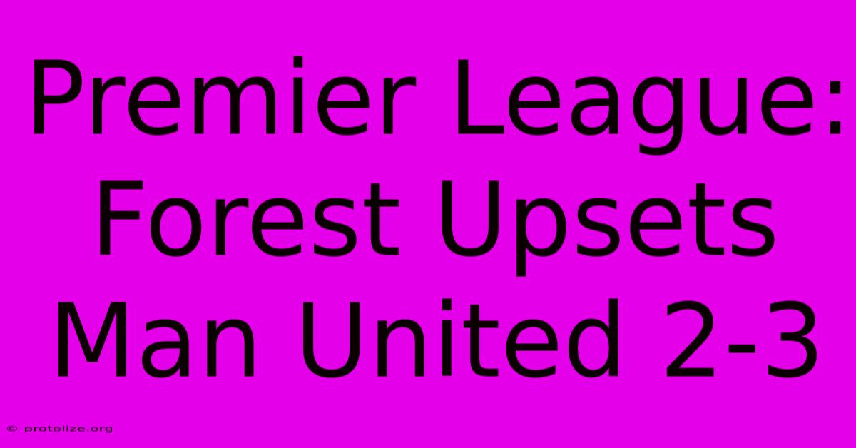 Premier League: Forest Upsets Man United 2-3 Premier League: Forest Upsets Man United 2-3