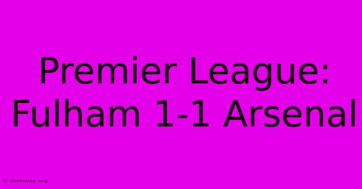 Premier League: Fulham 1-1 Arsenal Premier League: Fulham 1-1 Arsenal