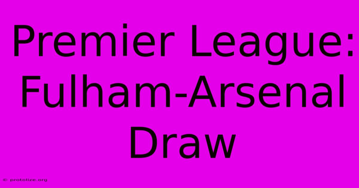 Premier League: Fulham-Arsenal Draw Premier League: Fulham-Arsenal Draw
