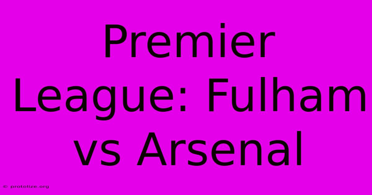 Premier League: Fulham Vs Arsenal Premier League: Fulham Vs Arsenal