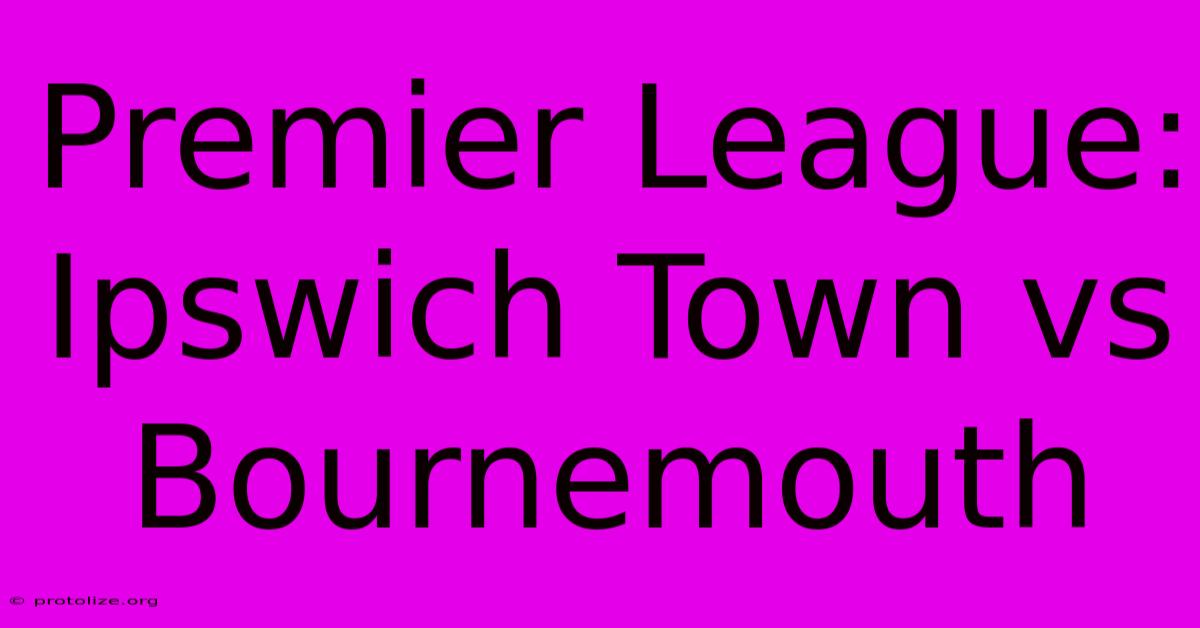 Premier League: Ipswich Town Vs Bournemouth Premier League: Ipswich Town Vs Bournemouth