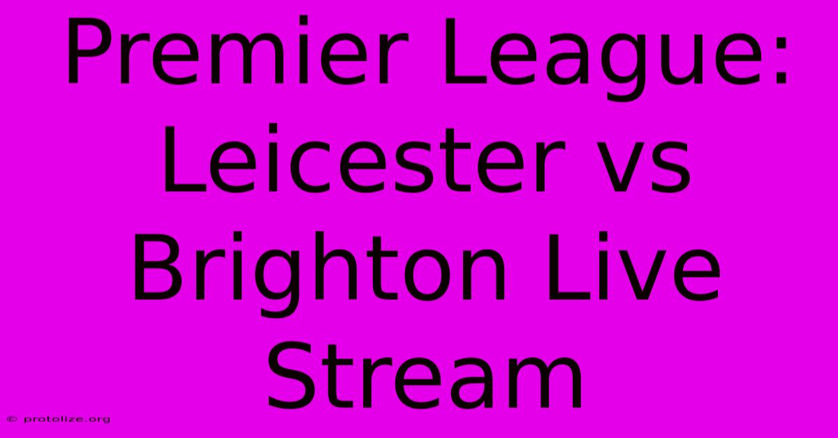 Premier League: Leicester Vs Brighton Live Stream Premier League: Leicester Vs Brighton Live Stream