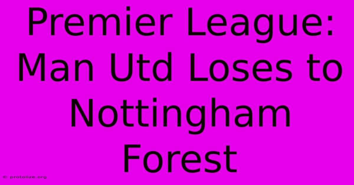Premier League: Man Utd Loses To Nottingham Forest Premier League: Man Utd Loses To Nottingham Forest