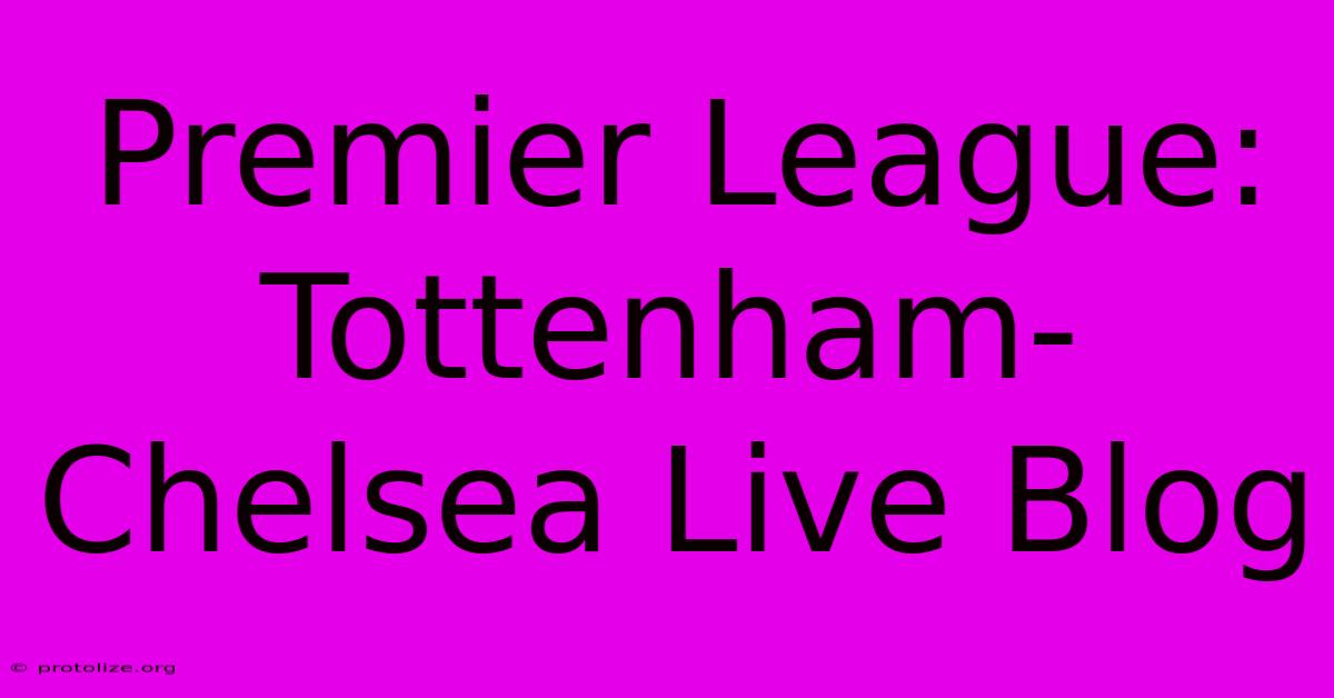Premier League: Tottenham-Chelsea Live Blog Premier League: Tottenham-Chelsea Live Blog