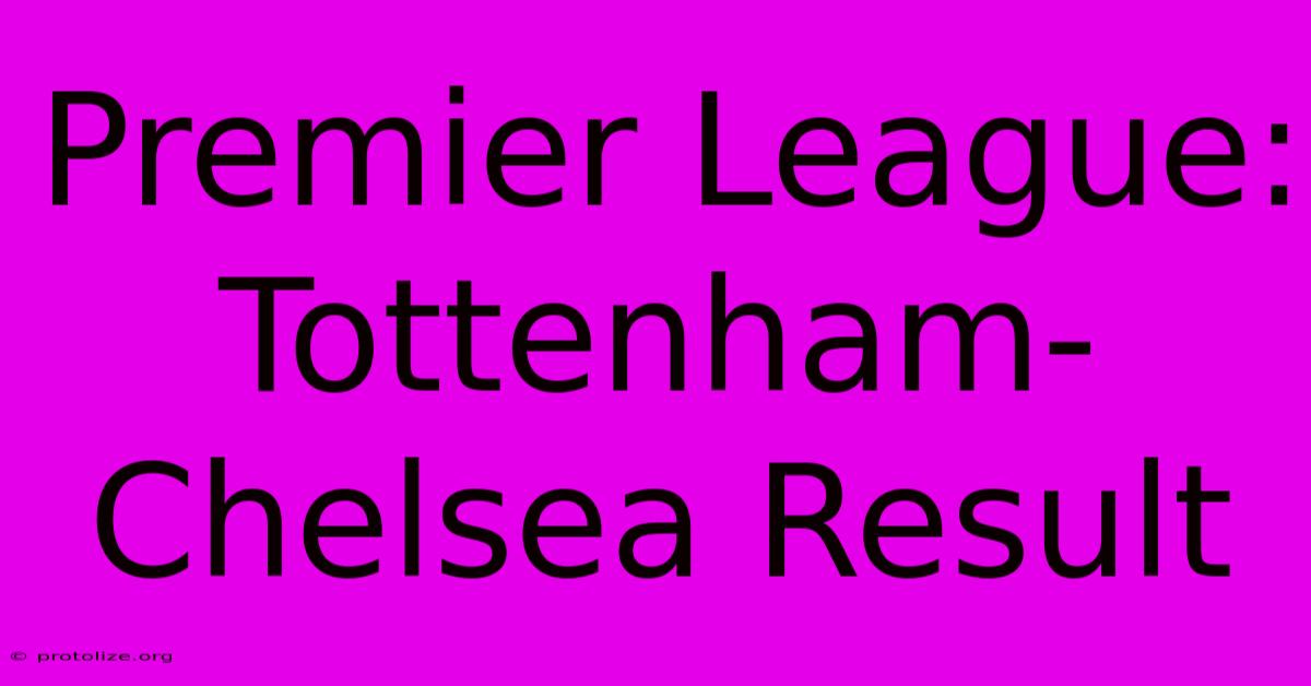 Premier League: Tottenham-Chelsea Result Premier League: Tottenham-Chelsea Result