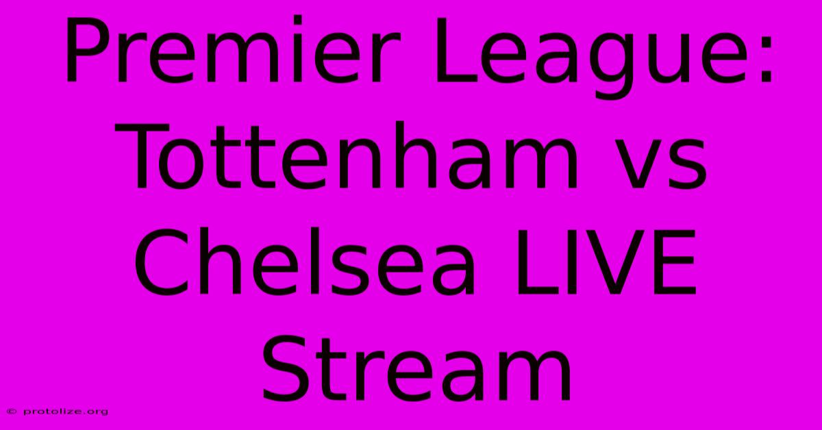Premier League: Tottenham Vs Chelsea LIVE Stream Premier League: Tottenham Vs Chelsea LIVE Stream