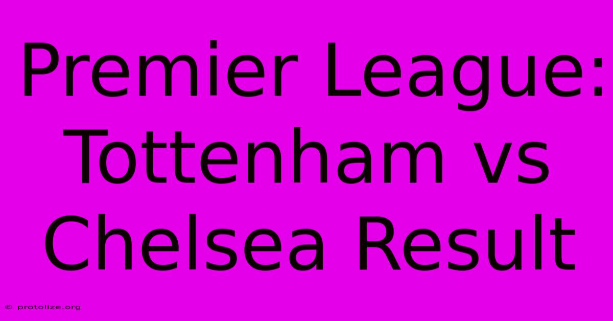 Premier League: Tottenham Vs Chelsea Result Premier League: Tottenham Vs Chelsea Result