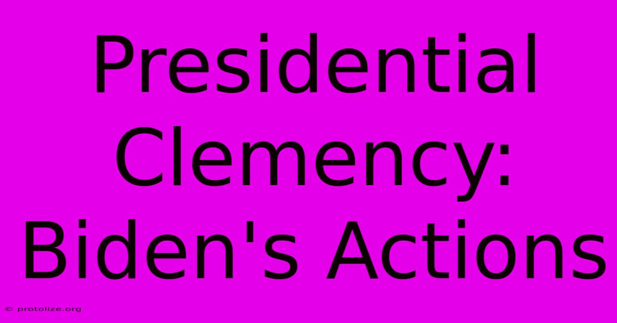 Presidential Clemency: Biden's Actions Presidential Clemency: Biden's Actions
