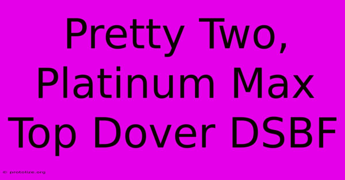 Pretty Two, Platinum Max Top Dover DSBF