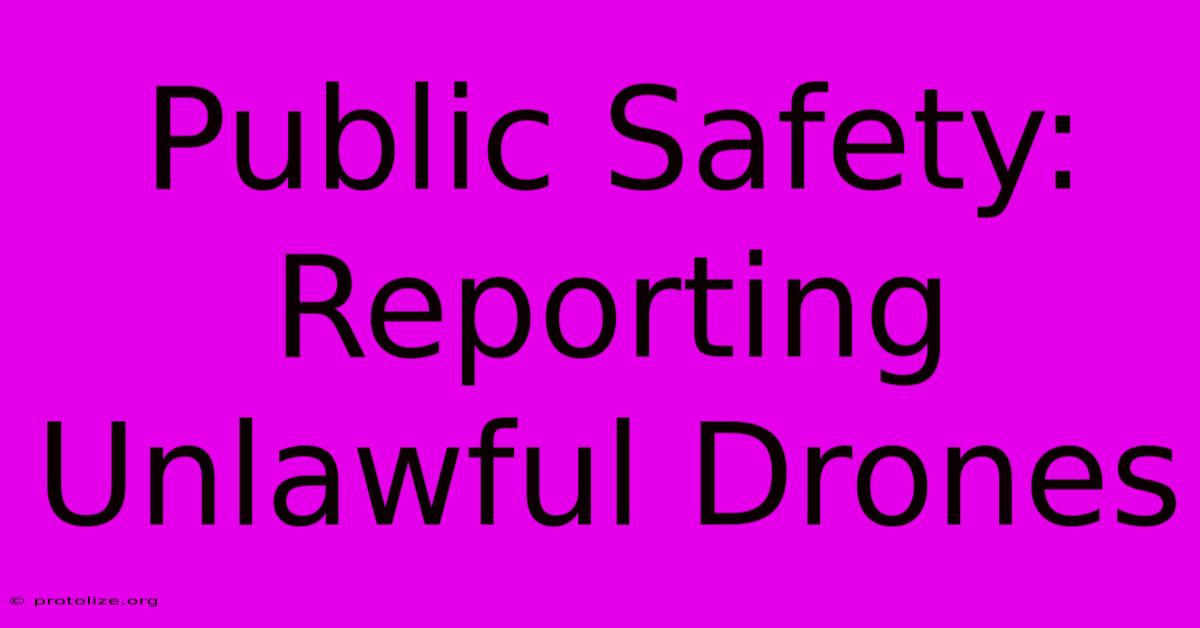 Public Safety: Reporting Unlawful Drones Public Safety: Reporting Unlawful Drones