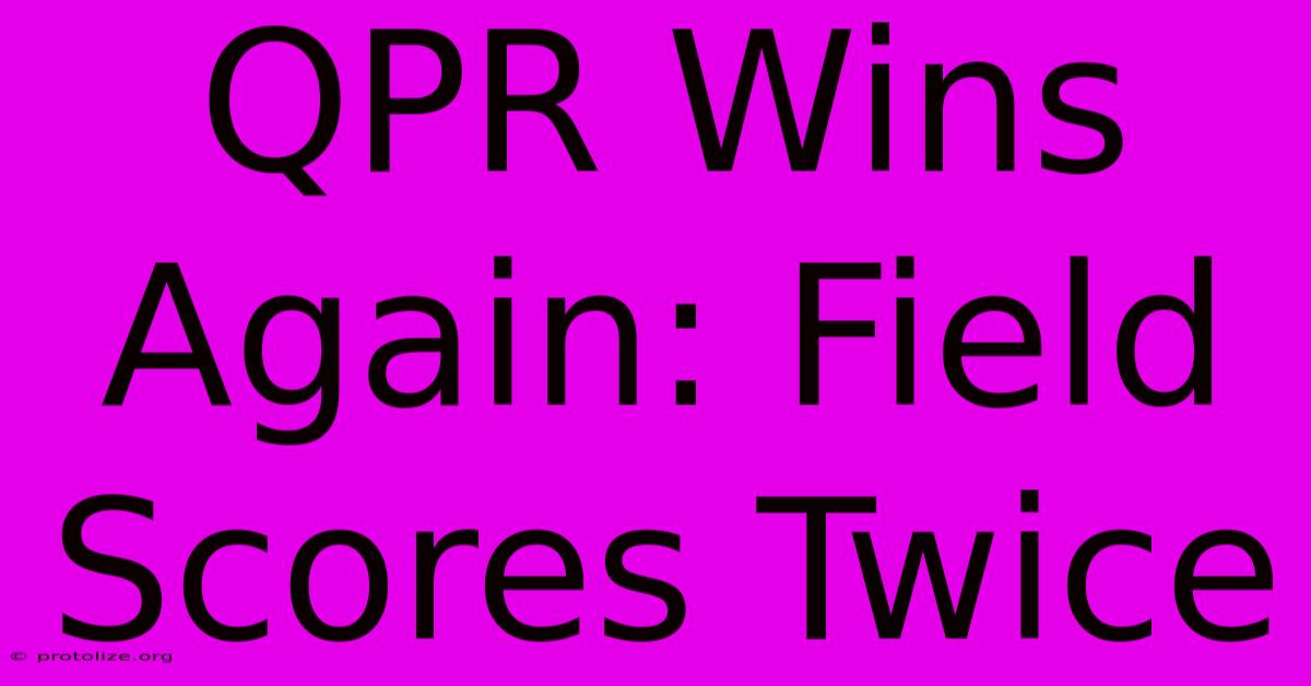 QPR Wins Again: Field Scores Twice QPR Wins Again: Field Scores Twice