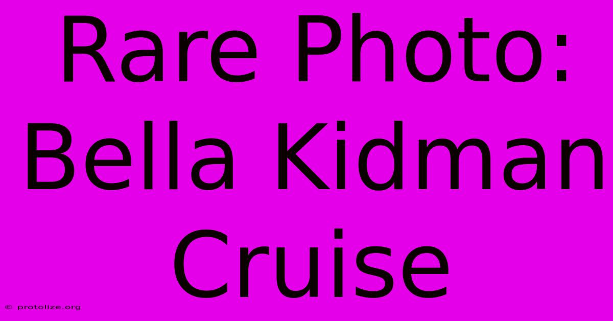 Rare Photo: Bella Kidman Cruise Rare Photo: Bella Kidman Cruise