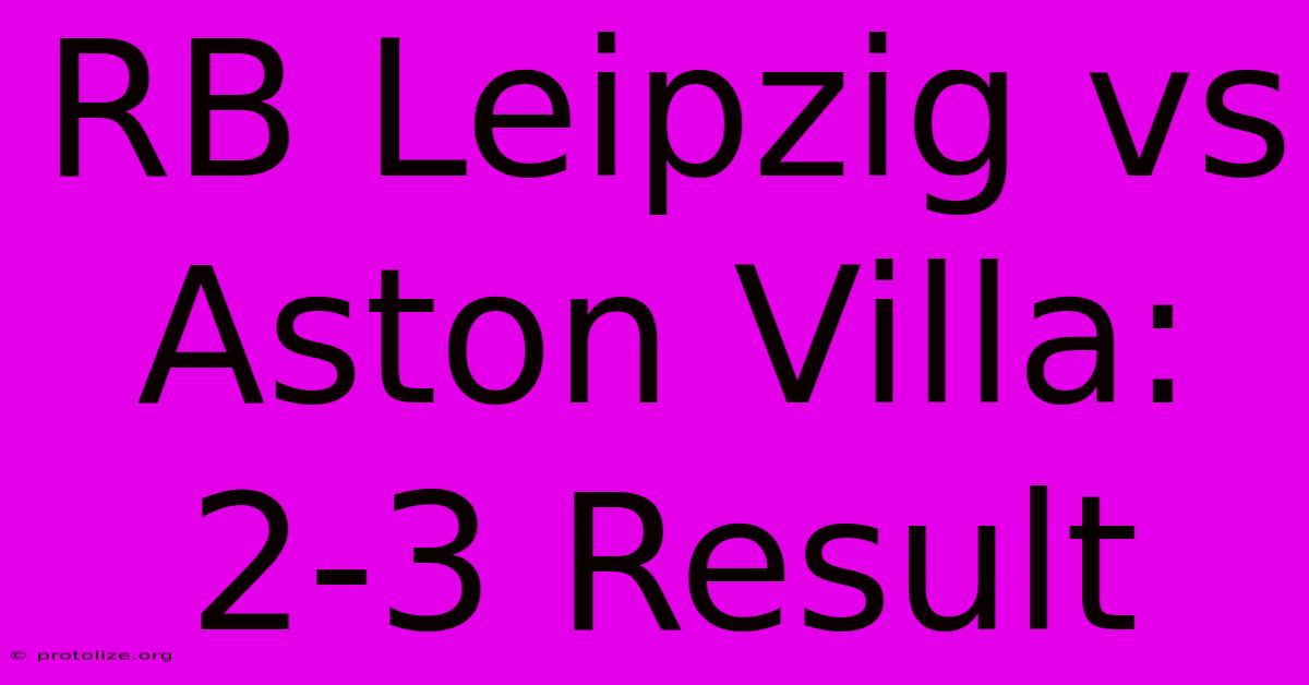 RB Leipzig Vs Aston Villa: 2-3 Result RB Leipzig Vs Aston Villa: 2-3 Result