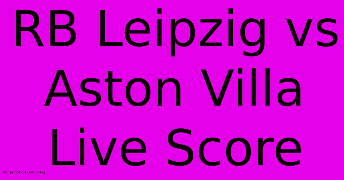RB Leipzig Vs Aston Villa Live Score RB Leipzig Vs Aston Villa Live Score