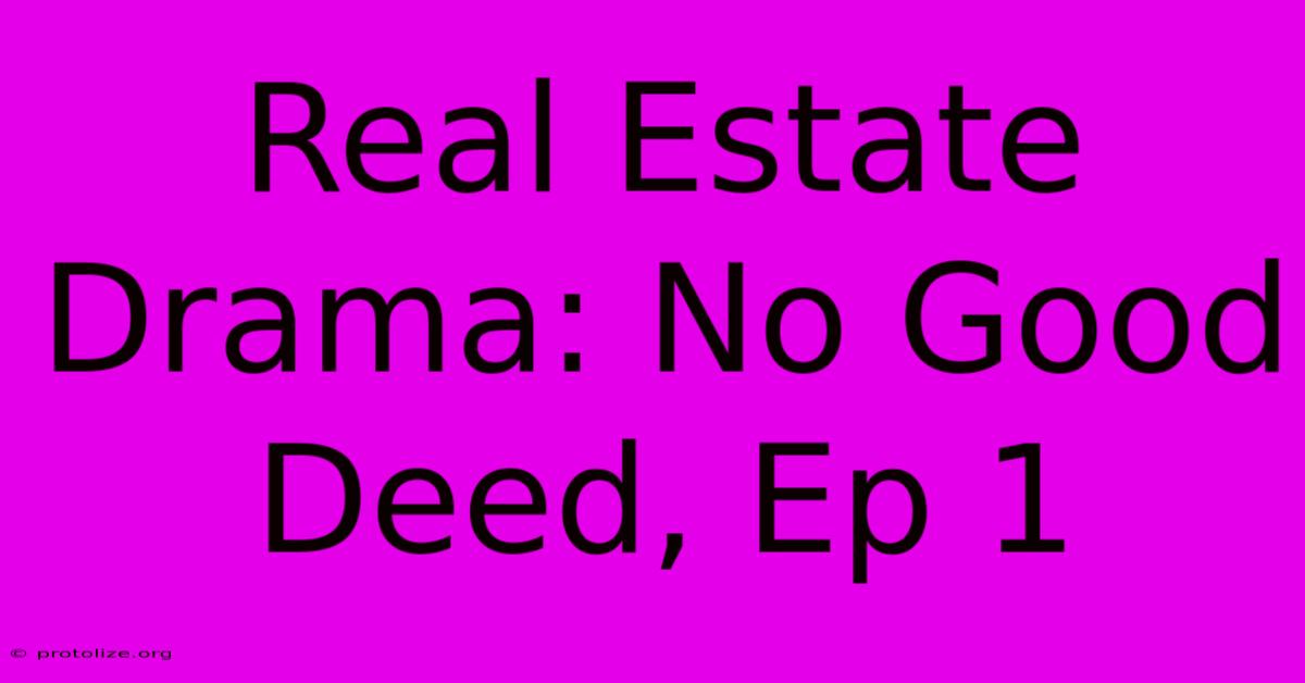 Real Estate Drama: No Good Deed, Ep 1 Real Estate Drama: No Good Deed, Ep 1