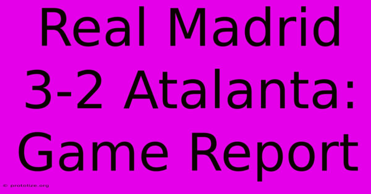 Real Madrid 3-2 Atalanta: Game Report Real Madrid 3-2 Atalanta: Game Report