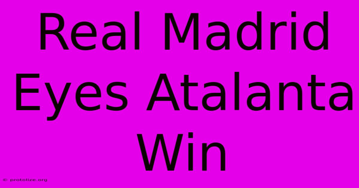 Real Madrid Eyes Atalanta Win Real Madrid Eyes Atalanta Win