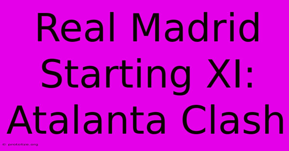 Real Madrid Starting XI: Atalanta Clash Real Madrid Starting XI: Atalanta Clash