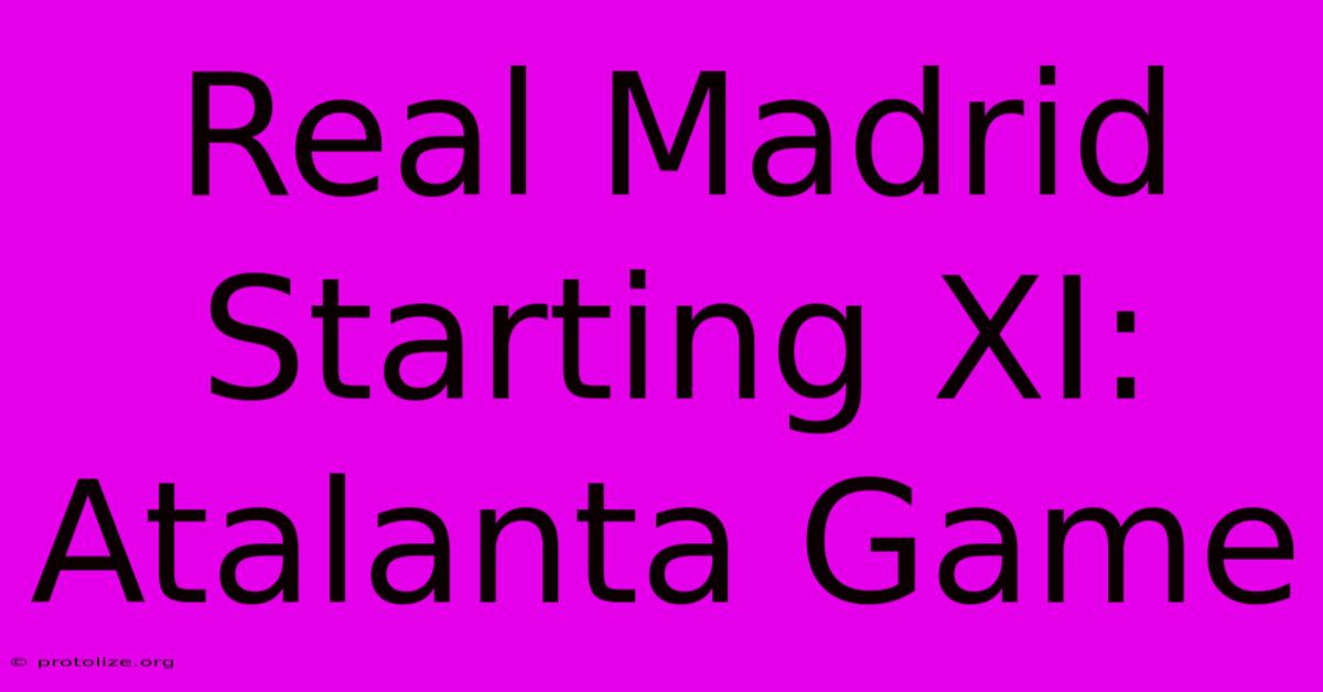 Real Madrid Starting XI: Atalanta Game Real Madrid Starting XI: Atalanta Game