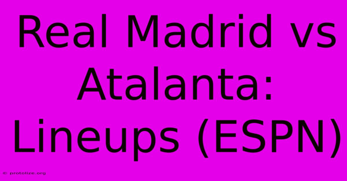Real Madrid Vs Atalanta: Lineups (ESPN) Real Madrid Vs Atalanta: Lineups (ESPN)