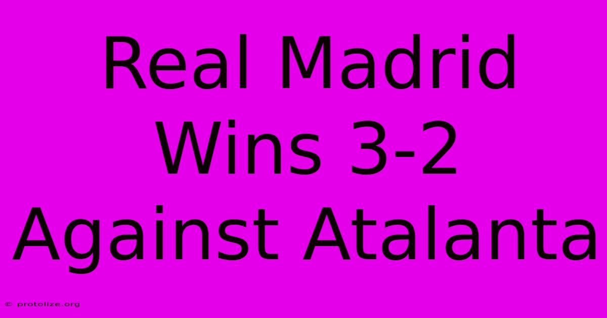 Real Madrid Wins 3-2 Against Atalanta Real Madrid Wins 3-2 Against Atalanta