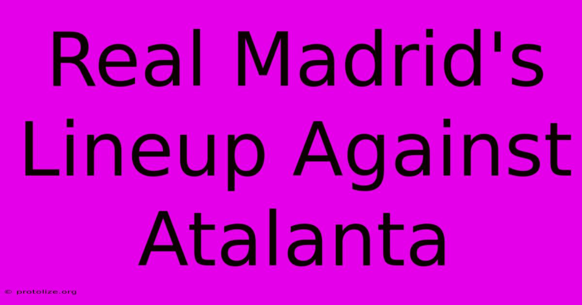 Real Madrid's Lineup Against Atalanta Real Madrid's Lineup Against Atalanta