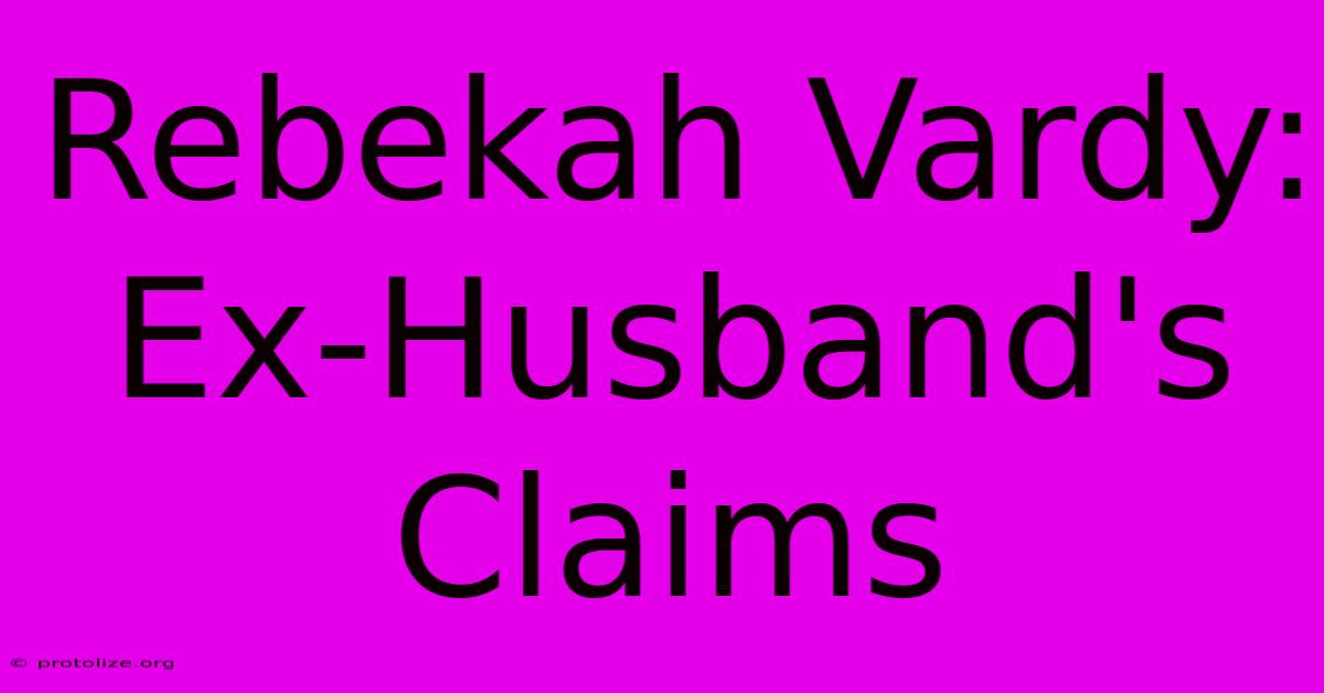 Rebekah Vardy: Ex-Husband's Claims Rebekah Vardy: Ex-Husband's Claims