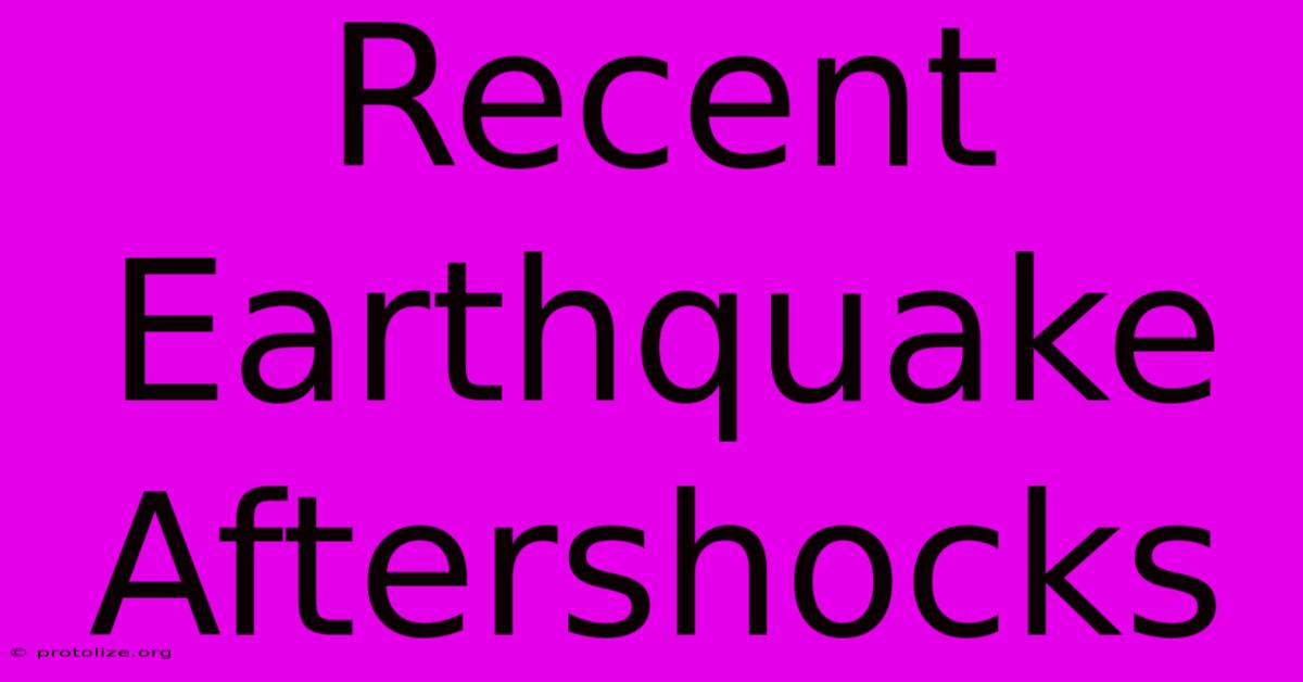 Recent Earthquake Aftershocks