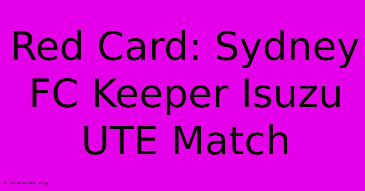 Red Card: Sydney FC Keeper Isuzu UTE Match Red Card: Sydney FC Keeper Isuzu UTE Match