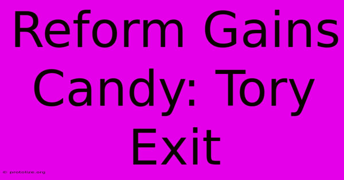 Reform Gains Candy: Tory Exit Reform Gains Candy: Tory Exit