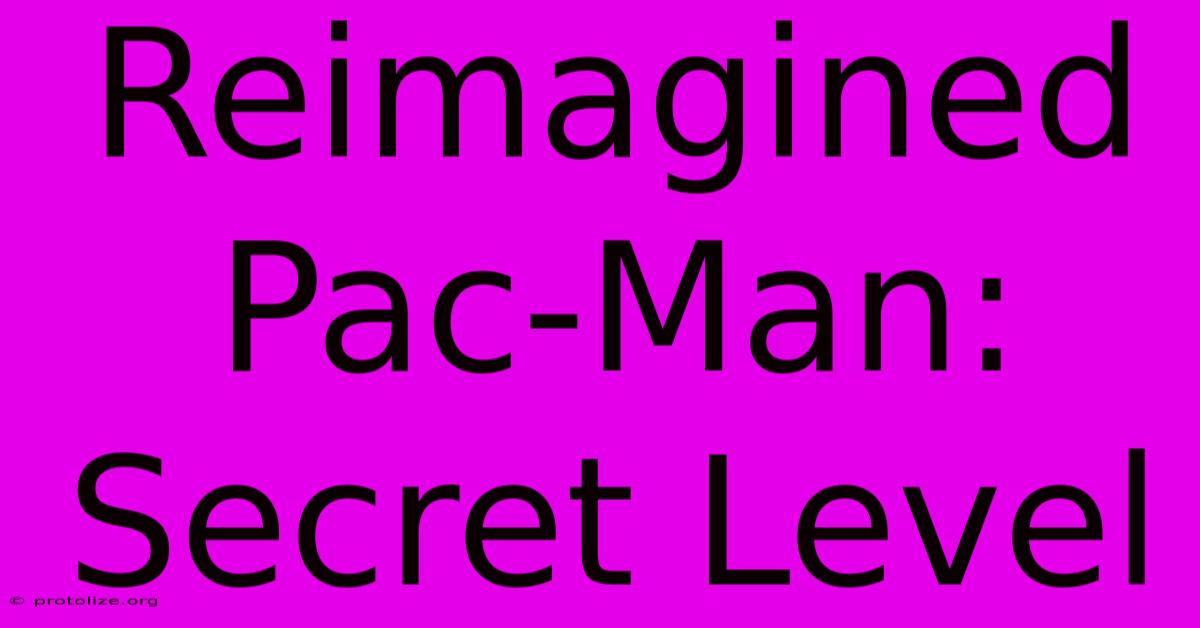 Reimagined Pac-Man: Secret Level Reimagined Pac-Man: Secret Level