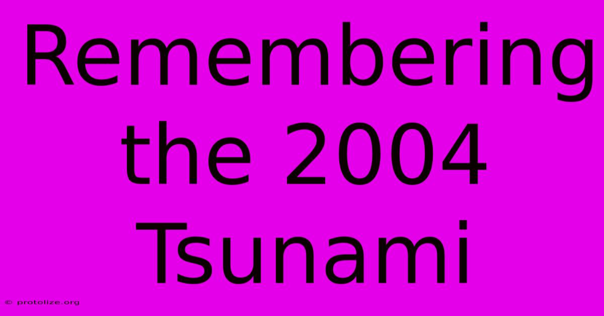 Remembering The 2004 Tsunami Remembering The 2004 Tsunami