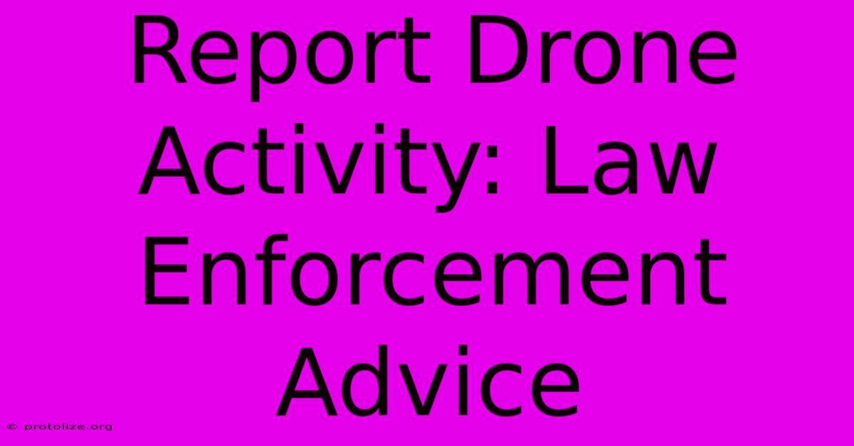 Report Drone Activity: Law Enforcement Advice Report Drone Activity: Law Enforcement Advice