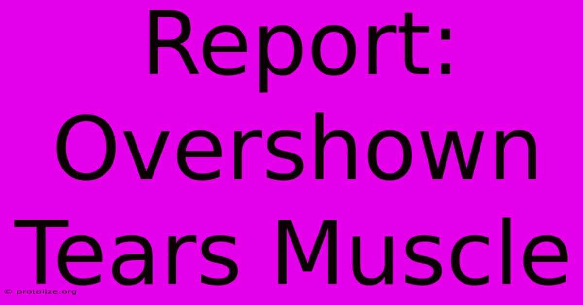 Report: Overshown Tears Muscle Report: Overshown Tears Muscle