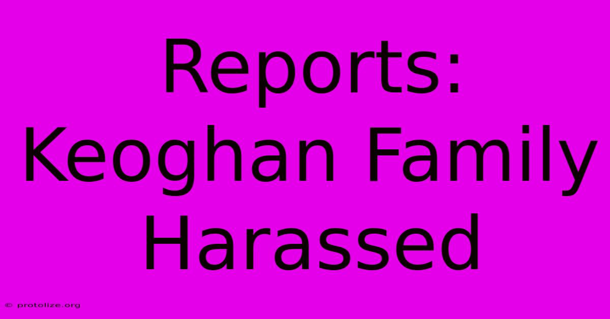 Reports: Keoghan Family Harassed Reports: Keoghan Family Harassed