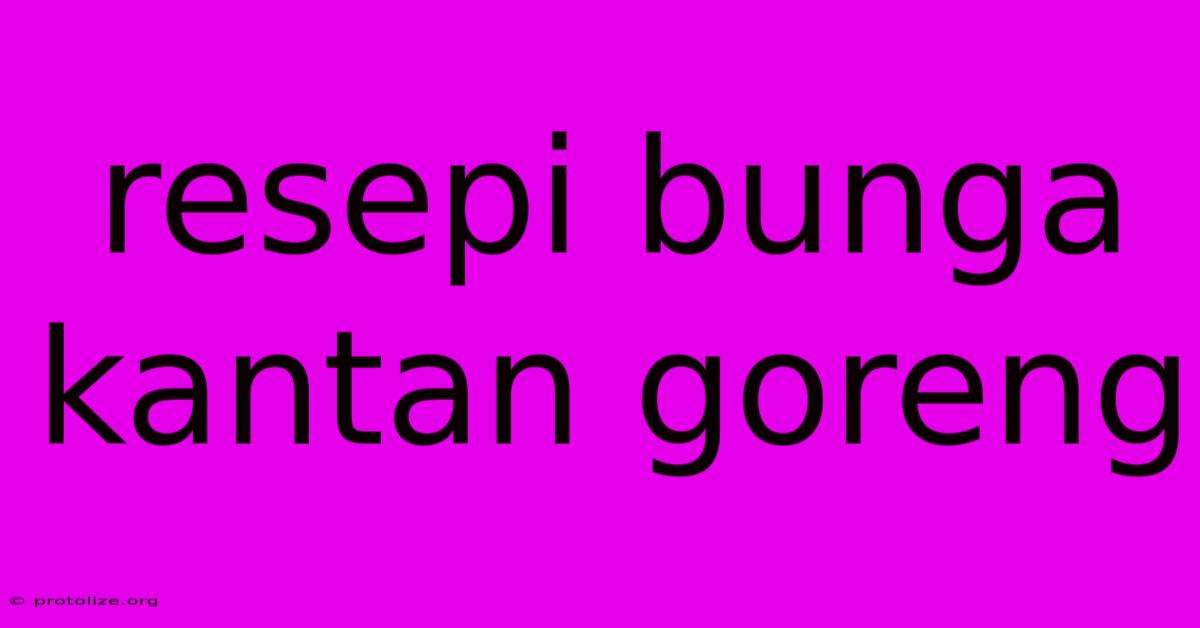 Resepi Bunga Kantan Goreng